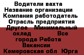 Водители вахта › Название организации ­ Компания-работодатель › Отрасль предприятия ­ Другое › Минимальный оклад ­ 50 000 - Все города Работа » Вакансии   . Кемеровская обл.,Юрга г.